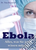 Ebola - Alles, was Sie jetzt wissen müssen. Die wichtigsten Fakten über die Ebola-Virus-Epidemie: Übertragung, Symptome, Schutz, Therapie . E-book. Formato EPUB