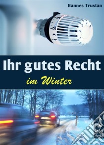 Ihr gutes Recht im Winter. Winter-Urteile und Regeln: Gerichtsurteile und Infos zu den Themen  Heizung, Schnee schippen, Salz streuen, Winterurlaub und Co.. E-book. Formato Mobipocket ebook di Hannes Trustan