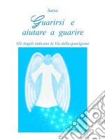 Guarirsi e aiutare a guarire: Gli Angeli indicano la Via della guarigione. E-book. Formato Mobipocket