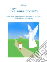 Ti sono accanto: Doni degli Angeli per trasformare la tua vita con la forza dell'Amore. E-book. Formato Mobipocket