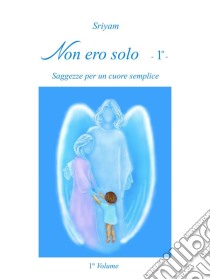 Non ero solo   - 1º -: Saggezze per un cuore semplice. E-book. Formato EPUB ebook di Sriyam