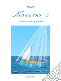 Non ero solo   - 2º -: L'Amore varca ogni soglia. E-book. Formato EPUB ebook di Sriyam