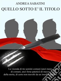 Quello sotto è il titolo. E-book. Formato EPUB ebook di Andrea Sabatini