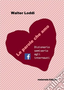 Le parole che amo - Dizionario semiserio agli internauti. E-book. Formato EPUB ebook di Walter Loddi