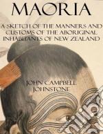 Maoria: a sketch of the manners and customs of the aboriginal inhabitants of New Zealand. E-book. Formato EPUB ebook