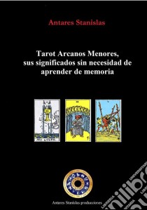 Tarot Arcanos Menores, sus significados sin necesidad de aprender de memoria. E-book. Formato EPUB ebook di Antares Stanislas