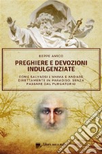 Preghiere e devozioni indulgenziateCome salvarsi l’anima e andare direttamente in Paradiso  senza passare dal Purgatorio. E-book. Formato EPUB ebook