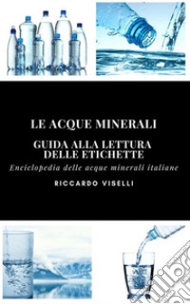 Le acque minerali - Guida alla lettura delle etichette. E-book. Formato EPUB ebook di Riccardo Viselli