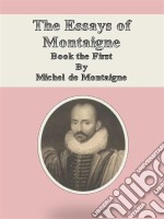 The Essays of Montaigne: Book the First . E-book. Formato EPUB ebook