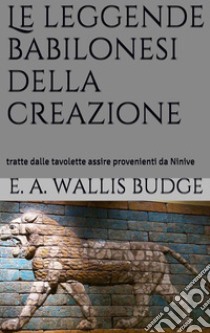 Le leggende babilonesi della Creazione (translated). E-book. Formato EPUB ebook di E.a. Wallis Budge