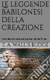 Le leggende babilonesi della Creazione (translated). E-book. Formato Mobipocket ebook di E.a. Wallis Budge