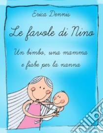 Le favole di Nino: un bimbo, una mamma e fiabe per la nanna. E-book. Formato PDF ebook di Erika Dennis