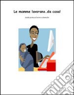 Le mamme lavorano...da casa. E-book. Formato EPUB ebook