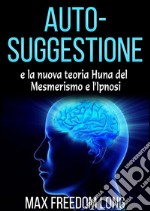 Auto - suggestione e la nuova teoria di Huna sul mesmerismo e dell&amp;#39;ipnosi. E-book. Formato Mobipocket ebook