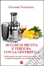 Succhi di frutta e verdura con la centrifugaGuida pratica con tutte le ricette per vivere sani e mantenersi giovani con i succhi centrifugati. E-book. Formato Mobipocket ebook