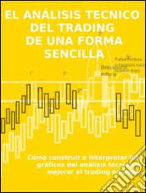 El análisis tecnico  del trading  de una forma sencillaCómo construir e interpretar los gráficos del análisis técnico y mejorar el trading en línea. E-book. Formato EPUB ebook di Stefano Calicchio