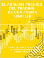 El análisis tecnico  del trading  de una forma sencillaCómo construir e interpretar los gráficos del análisis técnico y mejorar el trading en línea. E-book. Formato Mobipocket ebook