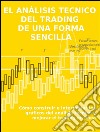 El análisis tecnico  del trading  de una forma sencillaCómo construir e interpretar los gráficos del análisis técnico y mejorar el trading en línea. E-book. Formato EPUB ebook