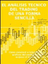 El análisis tecnico  del trading  de una forma sencillaCómo construir e interpretar los gráficos del análisis técnico y mejorar el trading en línea. E-book. Formato Mobipocket ebook