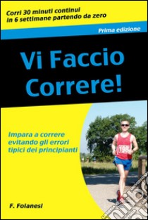 Vi faccio correre: impara a correre evitando gli errori tipici dei principianti. E-book. Formato Mobipocket ebook di Francesco Foianesi