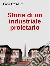 Storia di un industriale proletario. E-book. Formato EPUB ebook di Cico Istria Jr