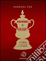 Arsenal = FA Cup. 11 stories, 11 triumphs. E-book. Formato EPUB