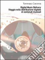 Digital music delivery. Viaggio nella distribuzione digitale di contenuti musicali. E-book. Formato EPUB ebook