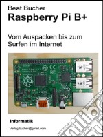 Raspberry Pi B+ - Vom auspacken bis zum surfen im internet. E-book. Formato EPUB ebook