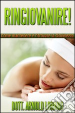 Ringiovanire! Come mantenere e ritrovare la giovinezza. E-book. Formato EPUB ebook