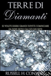 Terre di Diamanti (Tradotto)Se volete essere grandi dovete cominciare da dove siete e da ciò che siete. E-book. Formato EPUB ebook di Russel H. Conwell