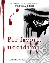 Per favore, uccidimi. E-book. Formato EPUB ebook di Angela Volpe