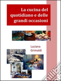 La cucina del quotidiano e delle grandi occasioni. E-book. Formato PDF ebook di Luciana Grimaldi