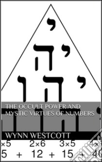 The occult power and mystic virtues of numbers. E-book. Formato Mobipocket ebook di Wynn Westcott