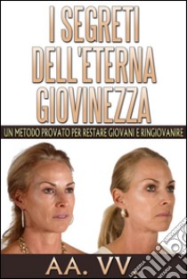 I Segreti dell'eterna Giovinezza - Un Metodo Provato per restare Giovani e Ringiovanire. E-book. Formato Mobipocket ebook di AA. VV.