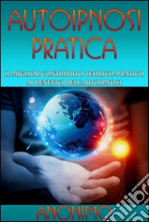 Autoipnosi pratica - Il miglior contributo teorico-pratico ai benefici dell'autoipnosi. E-book. Formato EPUB ebook di Anonimo