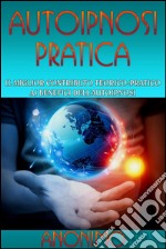 Autoipnosi pratica - Il miglior contributo teorico-pratico ai benefici dell'autoipnosi. E-book. Formato EPUB ebook