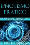 Ipnotismo pratico - come influire sulle nostre condizioni fisiche, psichiche e di comportamento. E-book. Formato EPUB ebook di Giuseppe Cucinotta