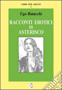 Racconti erotici di Asterisco. E-book. Formato Mobipocket ebook di Ugo Batacchi