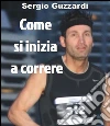 Come si inizia a correre. E-book. Formato EPUB ebook di Sergio Guzzardi