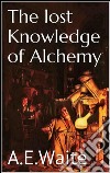 The lost knowledge of alchemy. E-book. Formato EPUB ebook di A.e. Waite