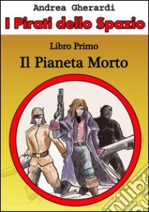 I Pirati dello Spazio - Libro Primo. E-book. Formato EPUB ebook di Andrea Gherardi