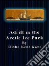 Adrift in the Arctic Ice Pack . E-book. Formato EPUB ebook di Elisha Kent Kane