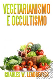 Vegetarianismo e Occultismo (Tradotto). E-book. Formato Mobipocket ebook di Charles W. Leadbeater