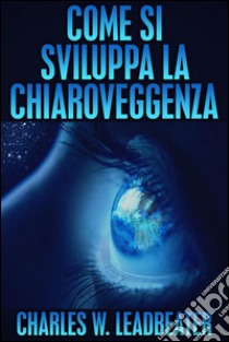 Come si sviluppa la Chiaroveggenza (Tradotto). E-book. Formato EPUB ebook di Charles W. Leadbeater