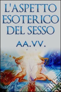 L'aspetto esoterico del sesso. E-book. Formato EPUB ebook di AA.VV.