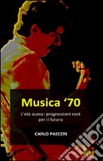 Musica '70. L'età aurea: progressioni rock per il futuro. E-book. Formato EPUB ebook