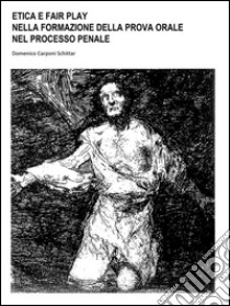 Etica e Fair Play: nella Formazione della Prova Orale, nel Processo Penale. E-book. Formato Mobipocket ebook di Domenico Carponi Schittar