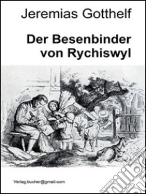 Der besenbinder von Rychiswyl. E-book. Formato EPUB ebook di Jeremias Gotthelf