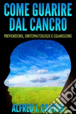 Come guarire dal cancroPrevenzione, sintomatologie e guarigione. E-book. Formato EPUB ebook