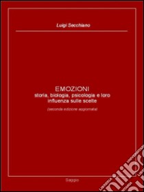 EMOZIONI - storia, biologia, psicologia e loro influenza sulle scelte (seconda edizione aggiornata). E-book. Formato EPUB ebook di Luigi Secchiano